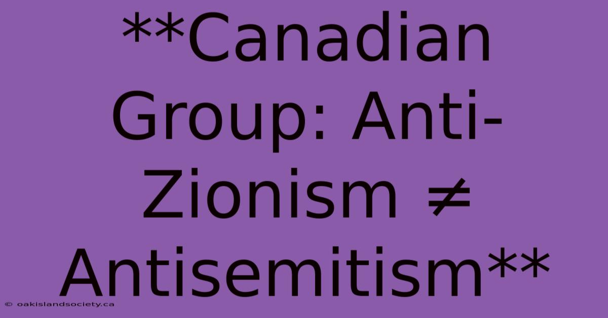 **Canadian Group: Anti-Zionism ≠ Antisemitism**