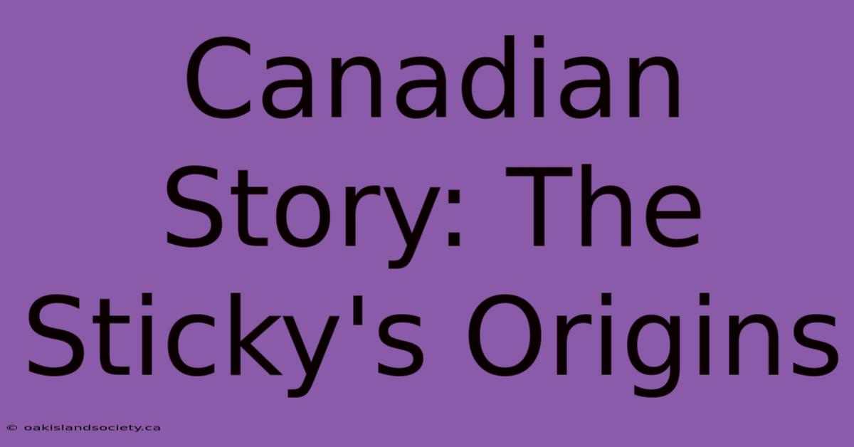 Canadian Story: The Sticky's Origins