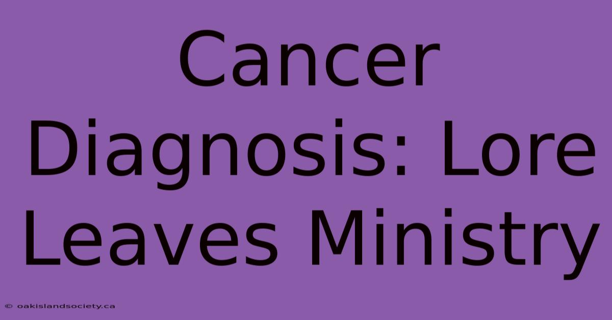 Cancer Diagnosis: Lore Leaves Ministry