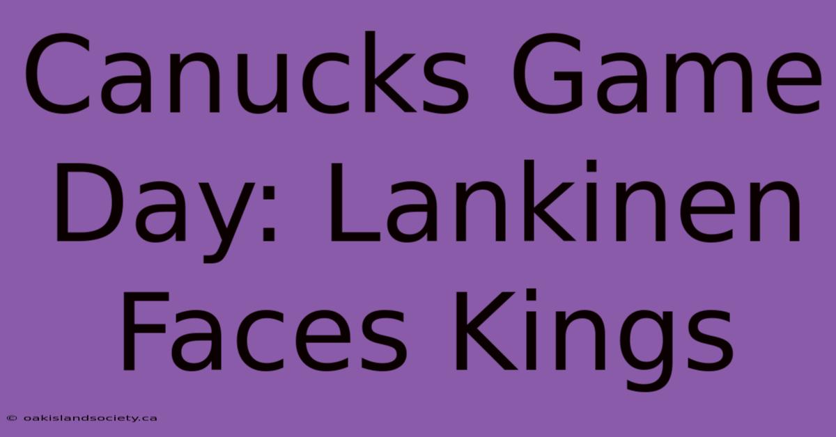 Canucks Game Day: Lankinen Faces Kings