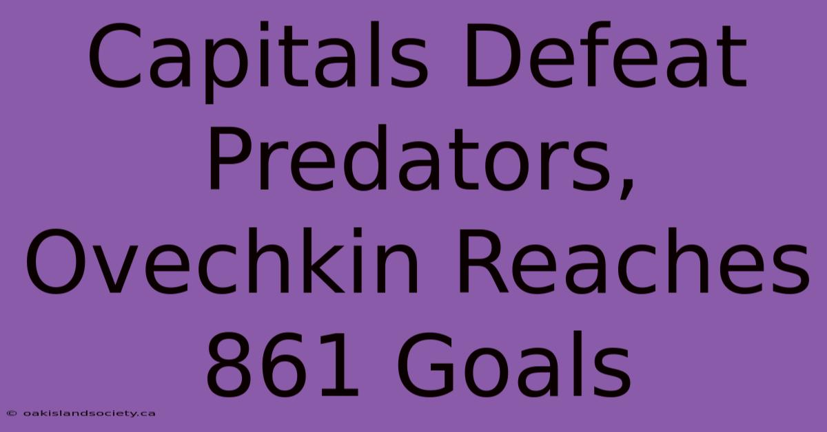 Capitals Defeat Predators, Ovechkin Reaches 861 Goals 