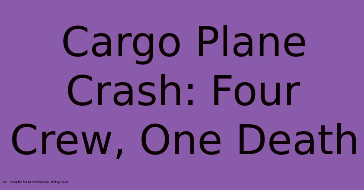 Cargo Plane Crash: Four Crew, One Death