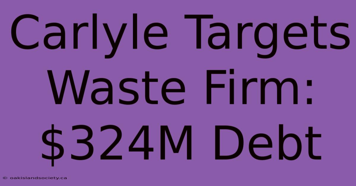 Carlyle Targets Waste Firm: $324M Debt