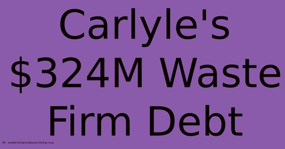 Carlyle's $324M Waste Firm Debt