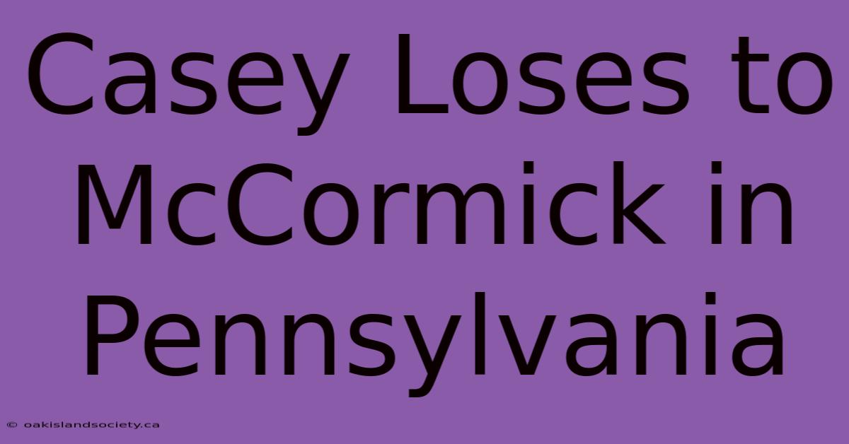 Casey Loses To McCormick In Pennsylvania