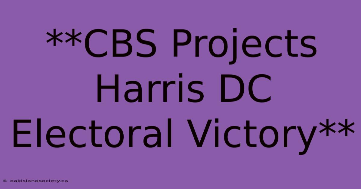 **CBS Projects Harris DC Electoral Victory**