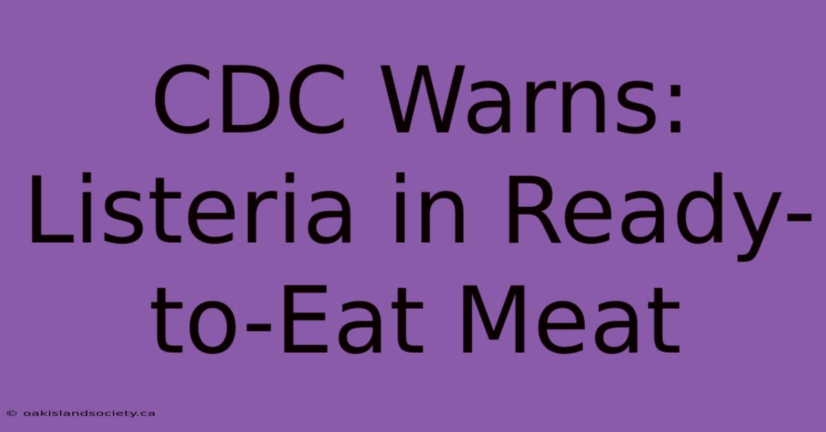 CDC Warns: Listeria In Ready-to-Eat Meat