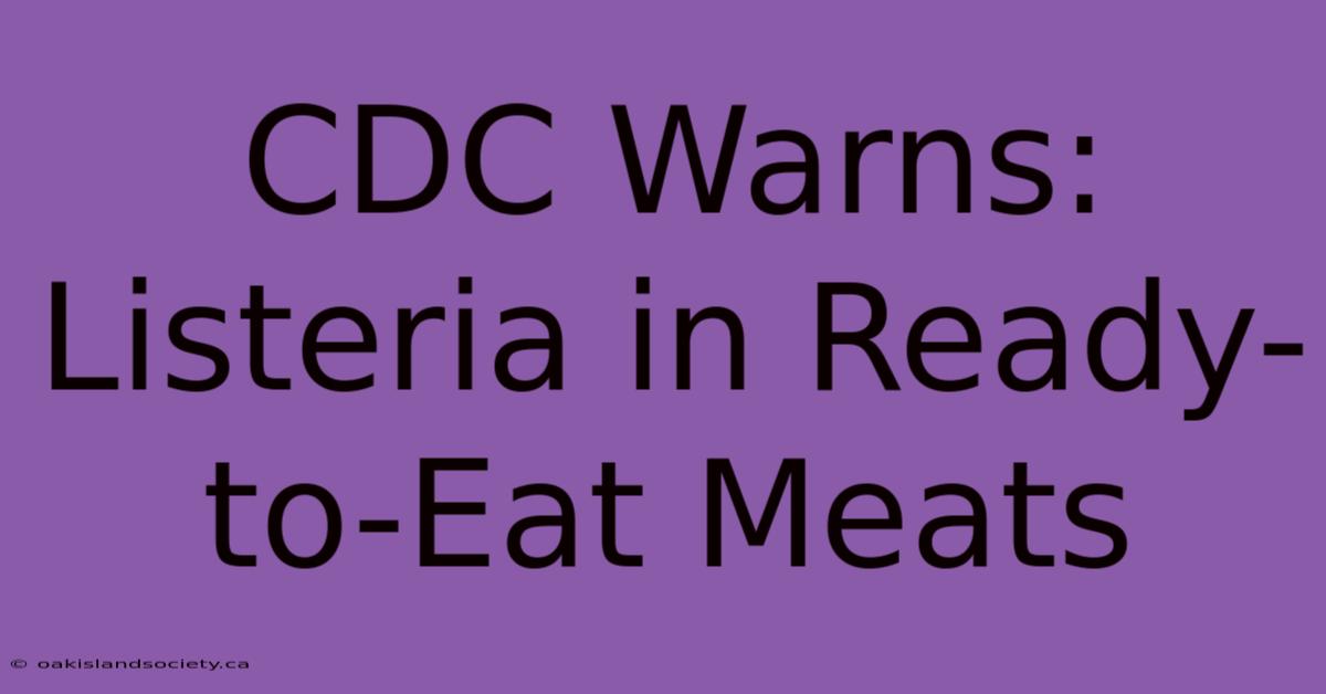 CDC Warns: Listeria In Ready-to-Eat Meats