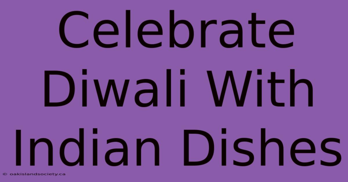 Celebrate Diwali With Indian Dishes