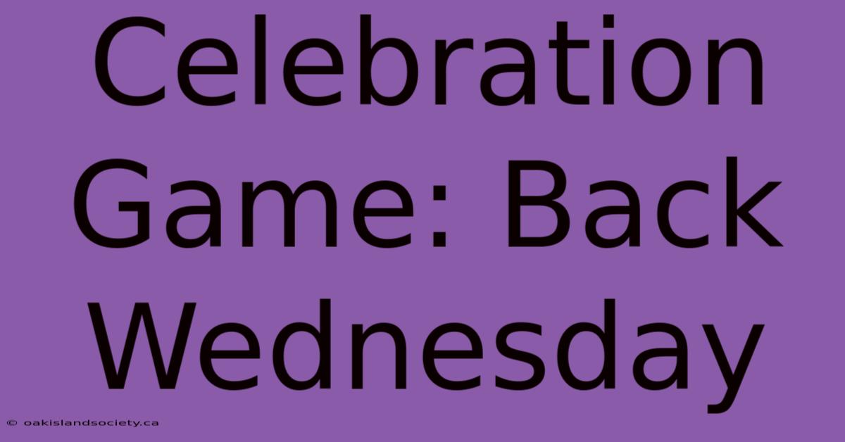 Celebration Game: Back Wednesday 