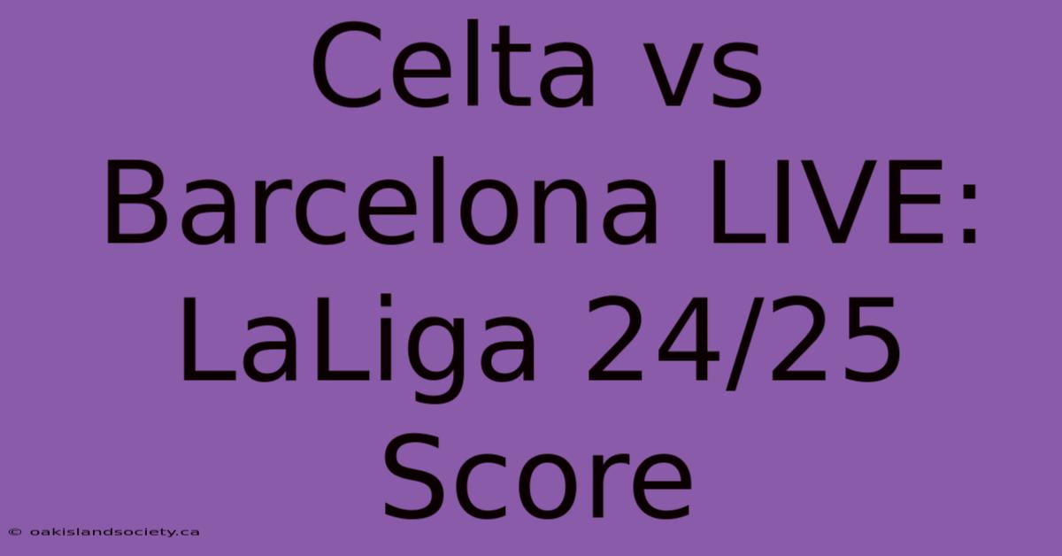 Celta Vs Barcelona LIVE: LaLiga 24/25 Score