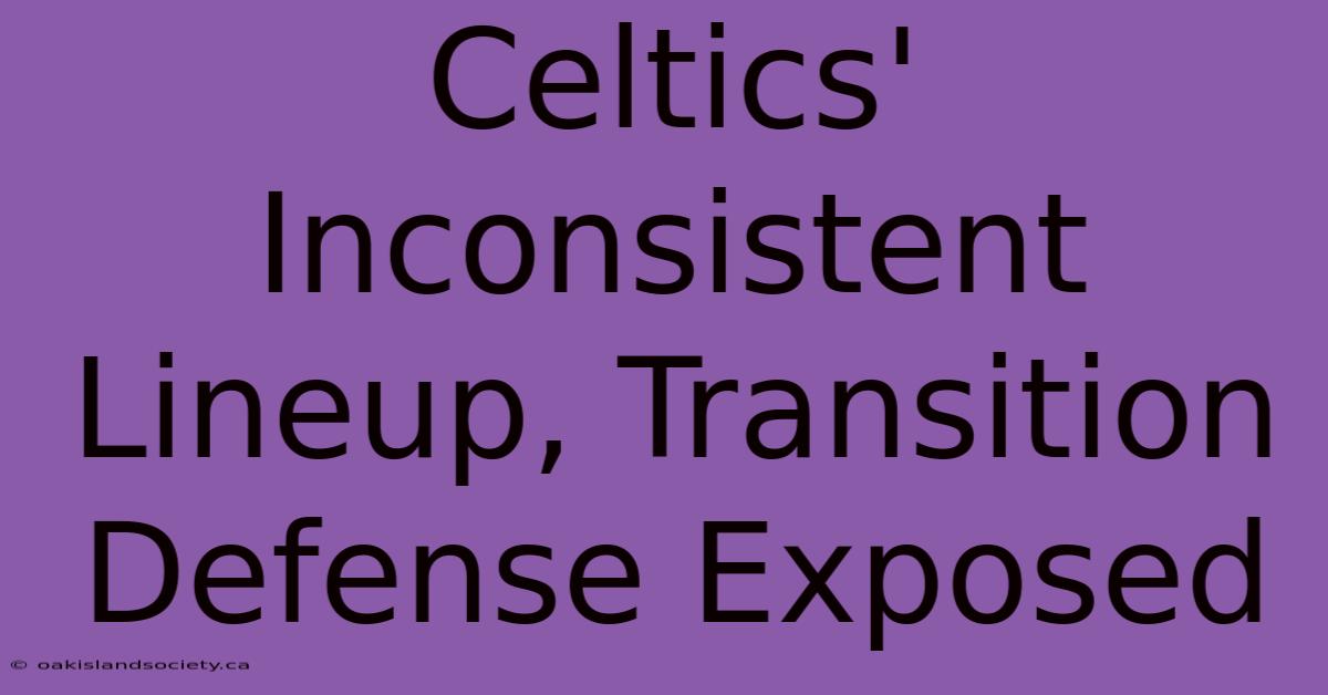 Celtics' Inconsistent Lineup, Transition Defense Exposed 