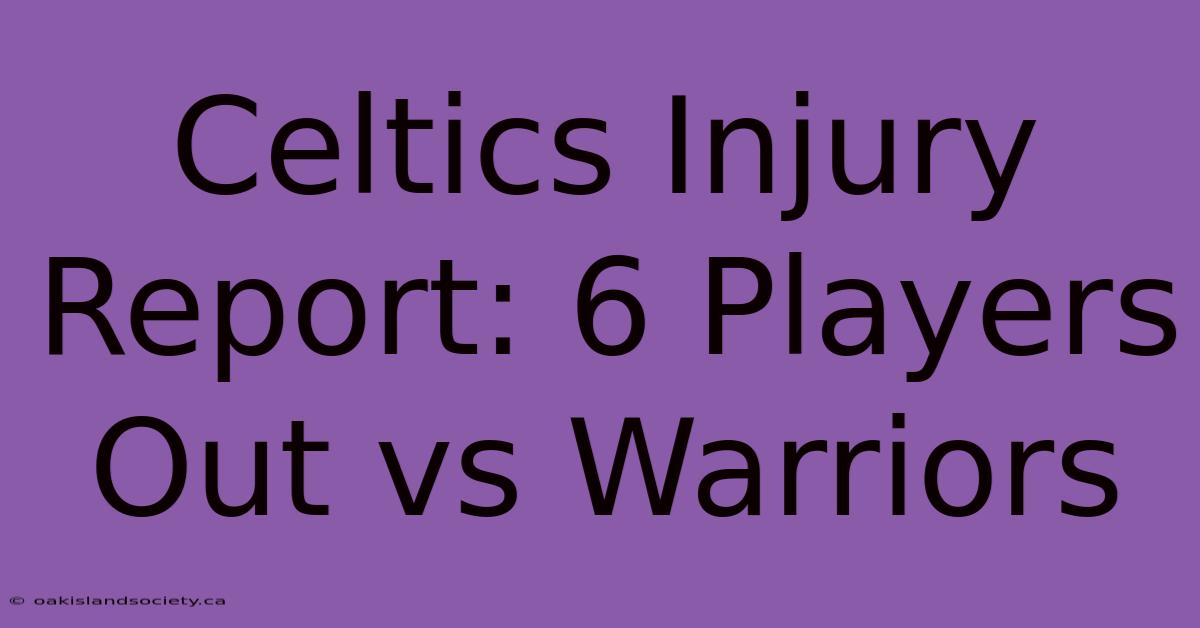 Celtics Injury Report: 6 Players Out Vs Warriors