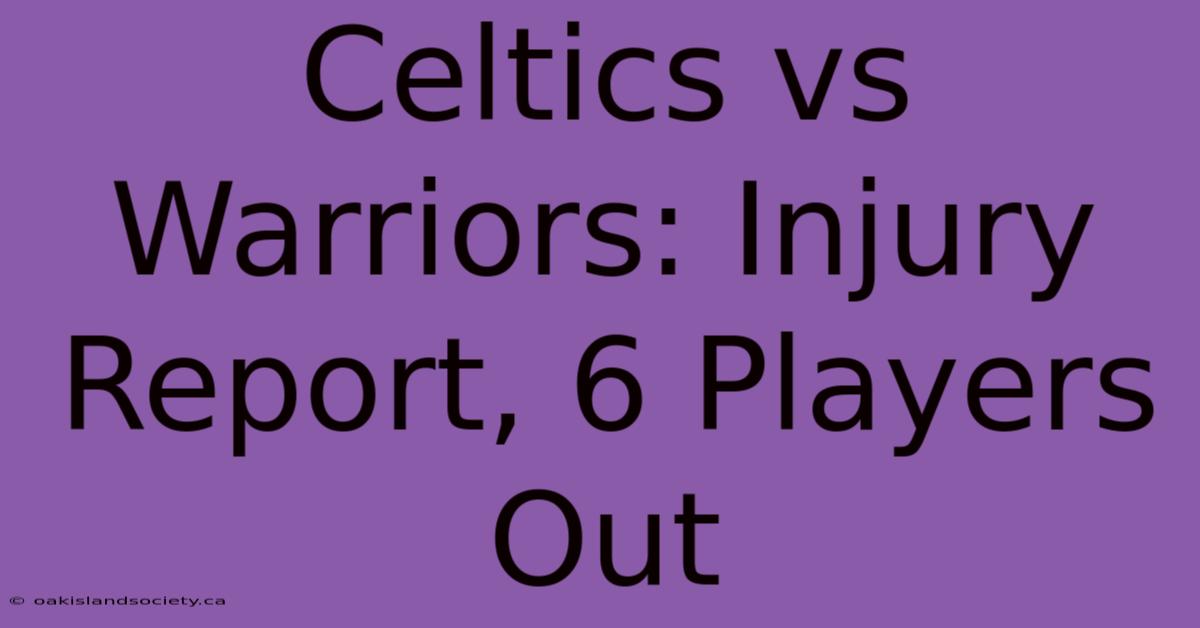 Celtics Vs Warriors: Injury Report, 6 Players Out