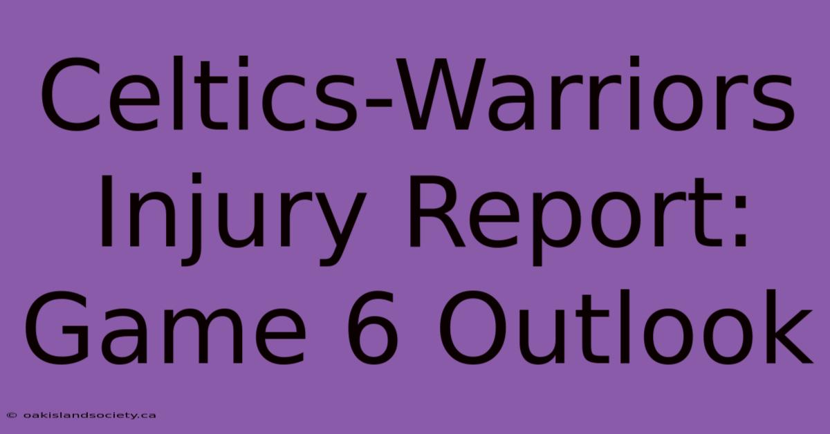 Celtics-Warriors Injury Report: Game 6 Outlook