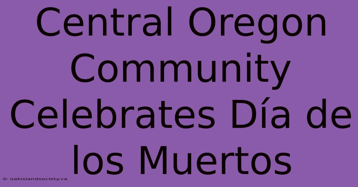 Central Oregon Community Celebrates Día De Los Muertos 