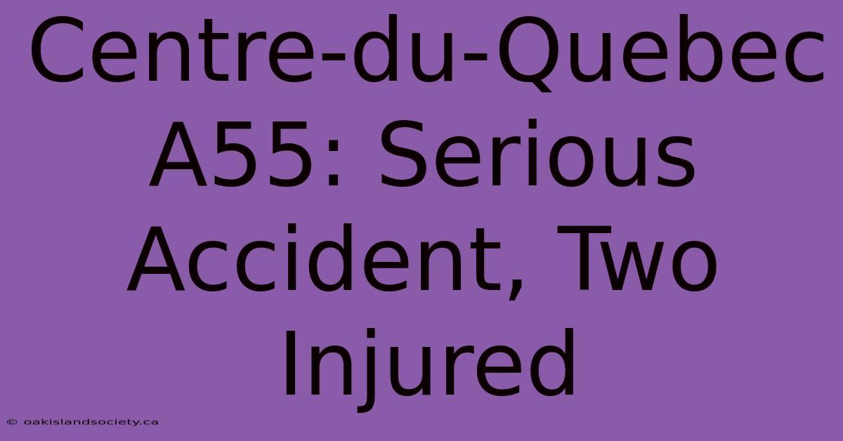 Centre-du-Quebec A55: Serious Accident, Two Injured