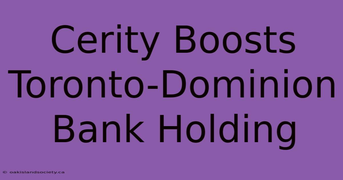 Cerity Boosts Toronto-Dominion Bank Holding