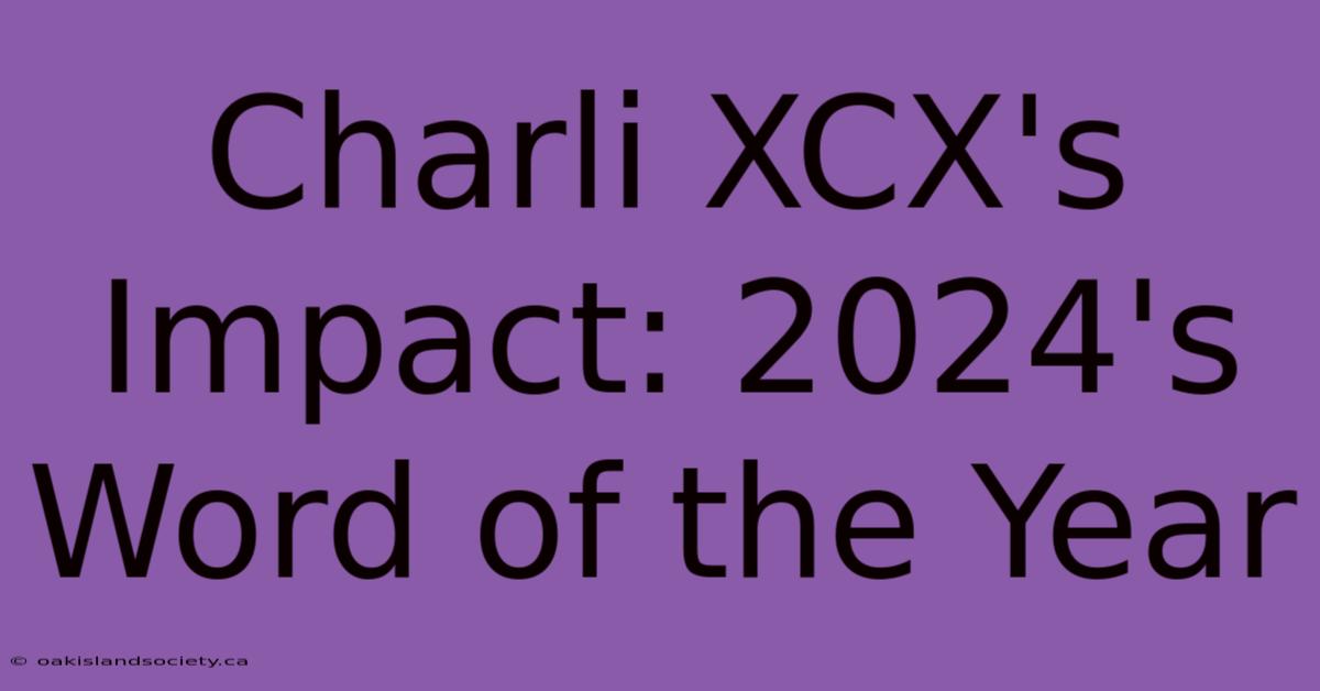 Charli XCX's Impact: 2024's Word Of The Year