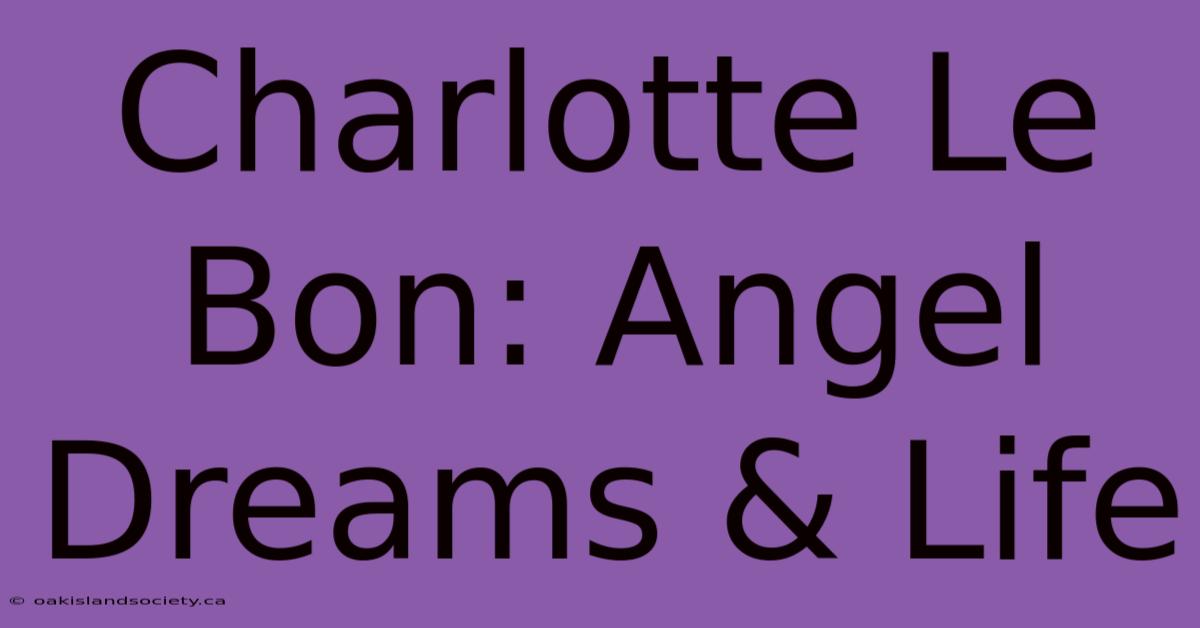 Charlotte Le Bon: Angel Dreams & Life