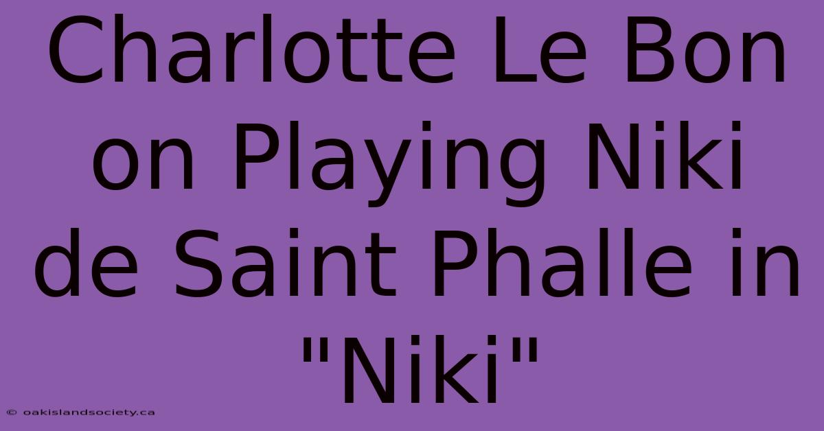 Charlotte Le Bon On Playing Niki De Saint Phalle In 