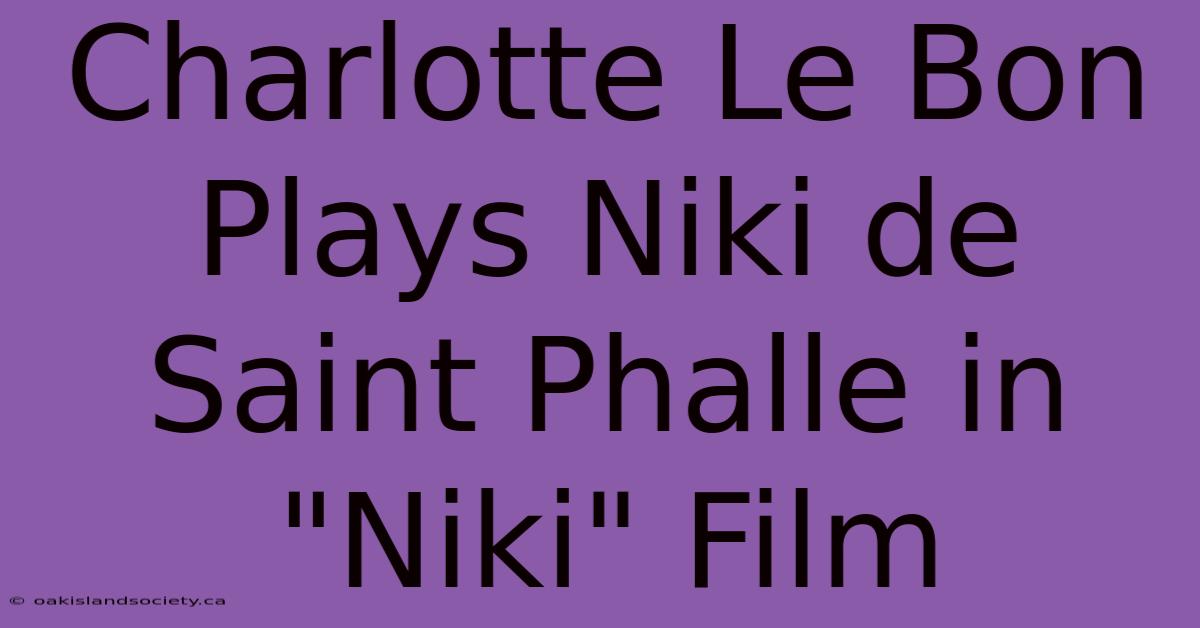 Charlotte Le Bon Plays Niki De Saint Phalle In 