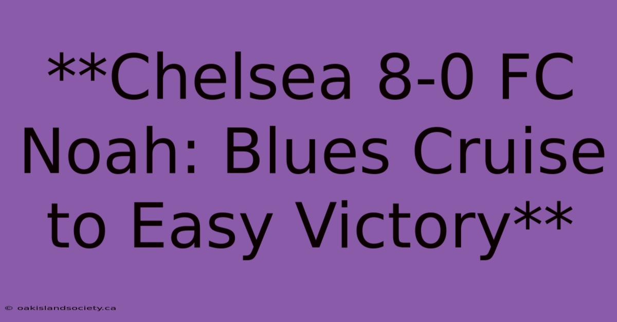 **Chelsea 8-0 FC Noah: Blues Cruise To Easy Victory**