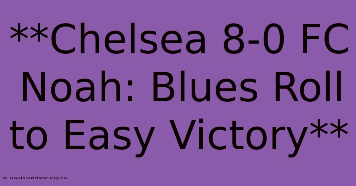 **Chelsea 8-0 FC Noah: Blues Roll To Easy Victory**