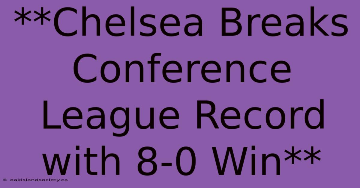 **Chelsea Breaks Conference League Record With 8-0 Win**