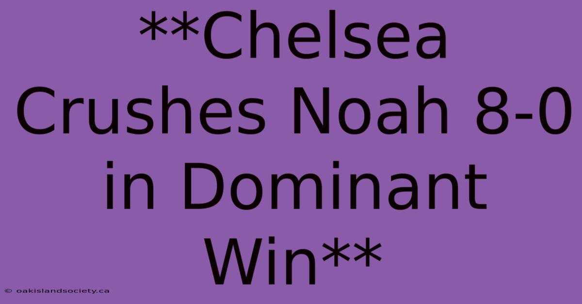 **Chelsea Crushes Noah 8-0 In Dominant Win**