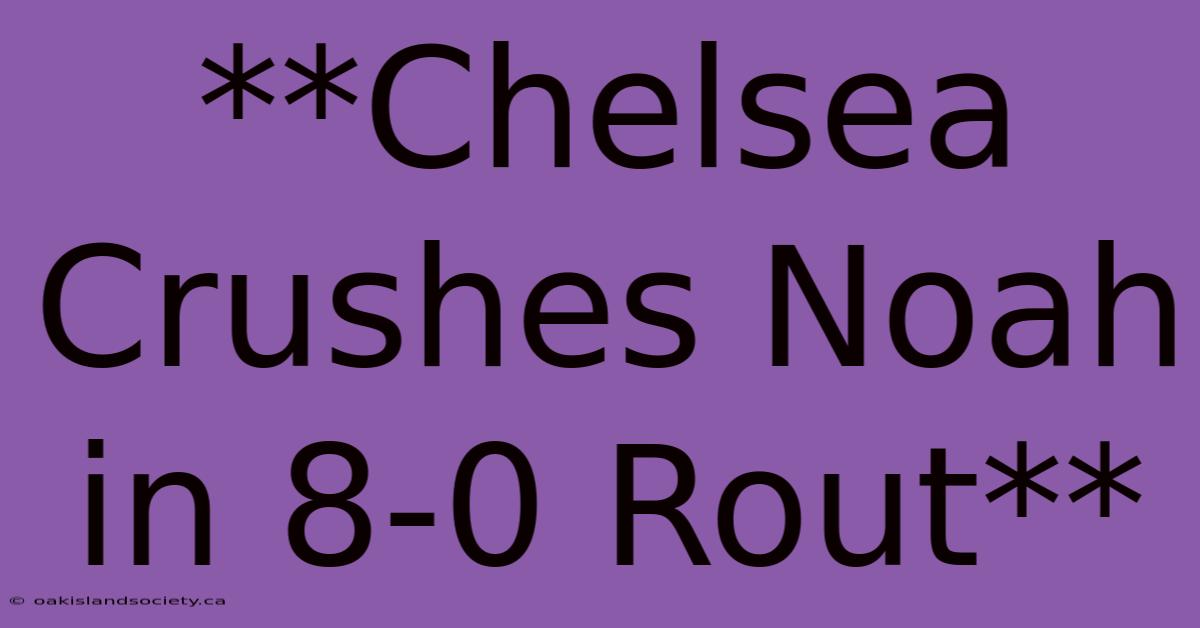 **Chelsea Crushes Noah In 8-0 Rout**