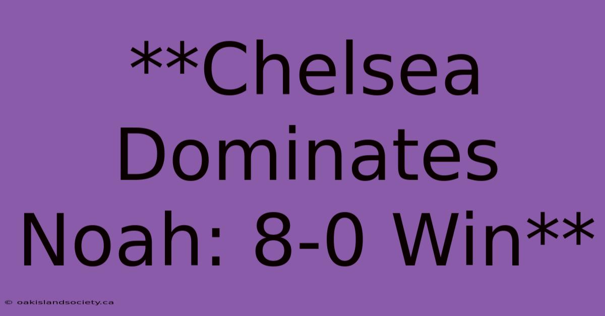 **Chelsea Dominates Noah: 8-0 Win**