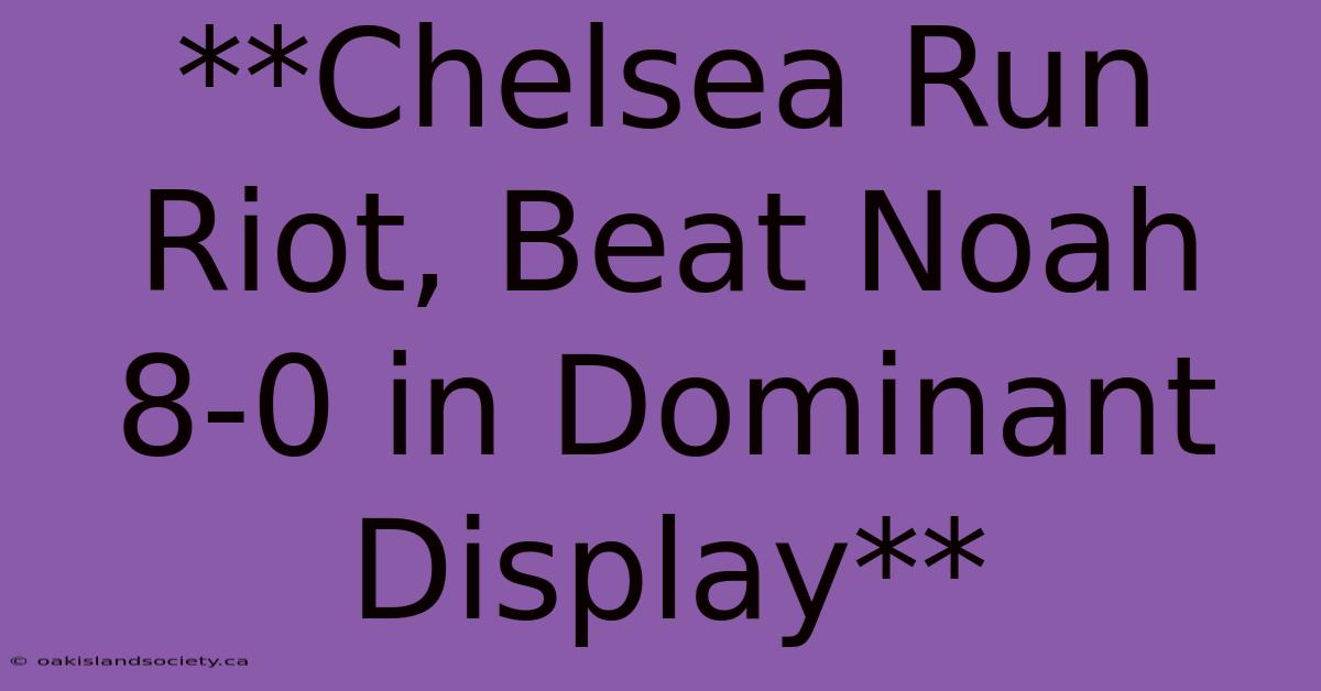 **Chelsea Run Riot, Beat Noah 8-0 In Dominant Display** 