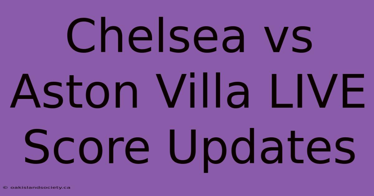 Chelsea Vs Aston Villa LIVE Score Updates