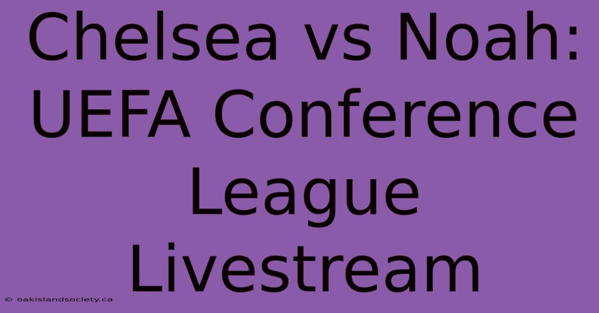 Chelsea Vs Noah: UEFA Conference League Livestream