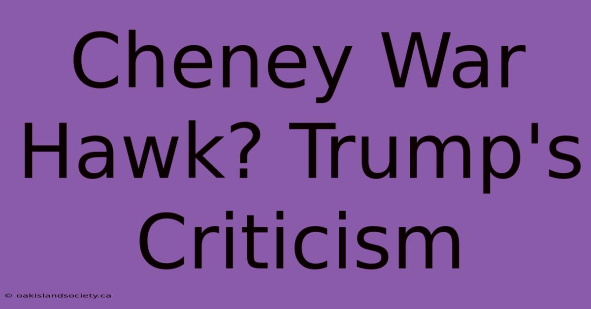 Cheney War Hawk? Trump's Criticism