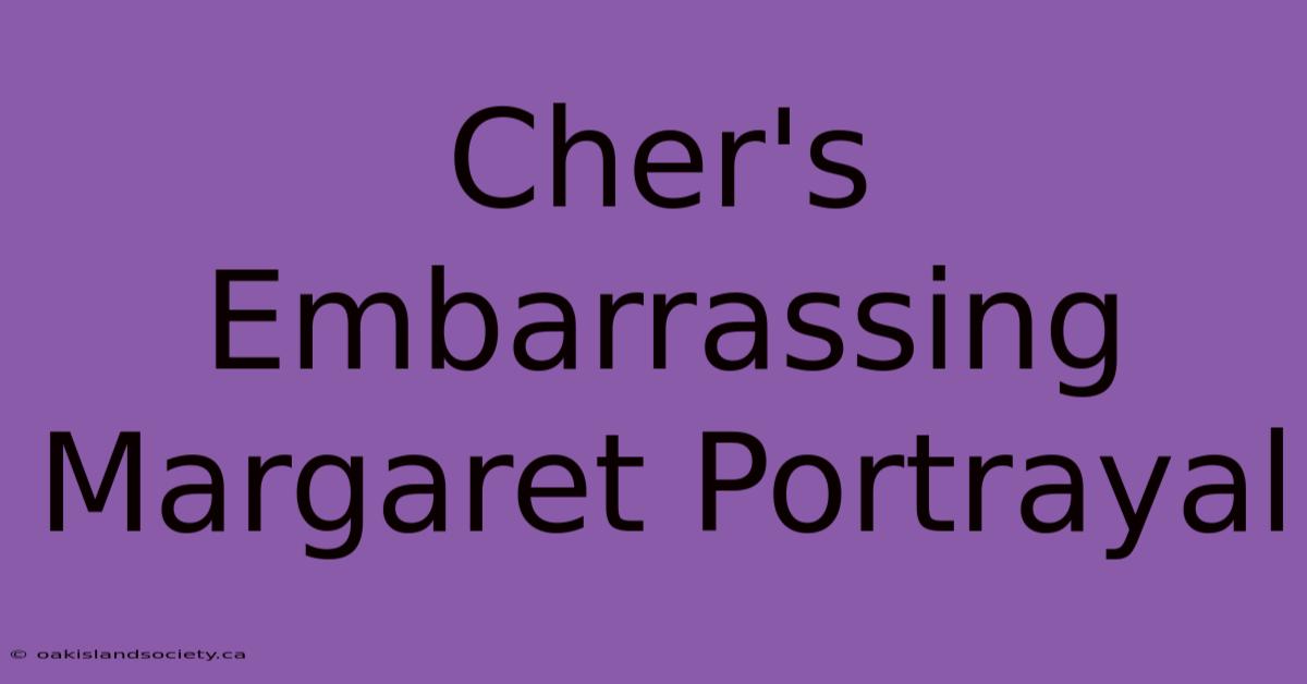 Cher's Embarrassing Margaret Portrayal