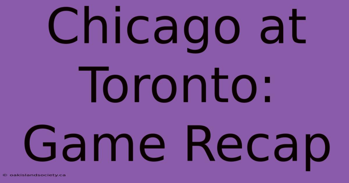 Chicago At Toronto: Game Recap