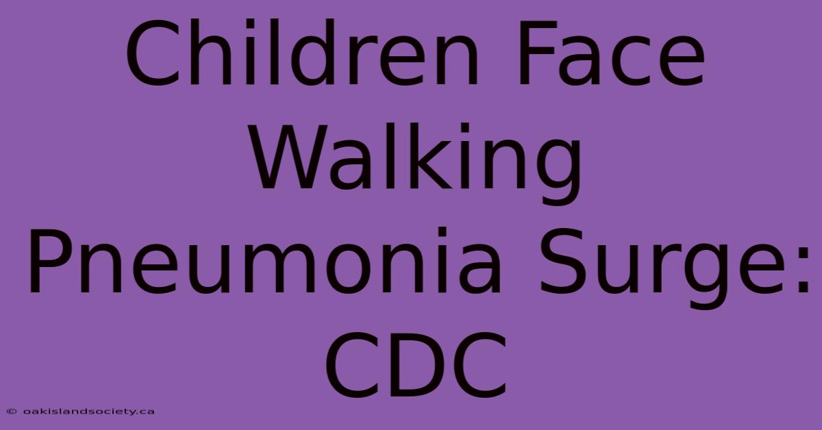 Children Face Walking Pneumonia Surge: CDC