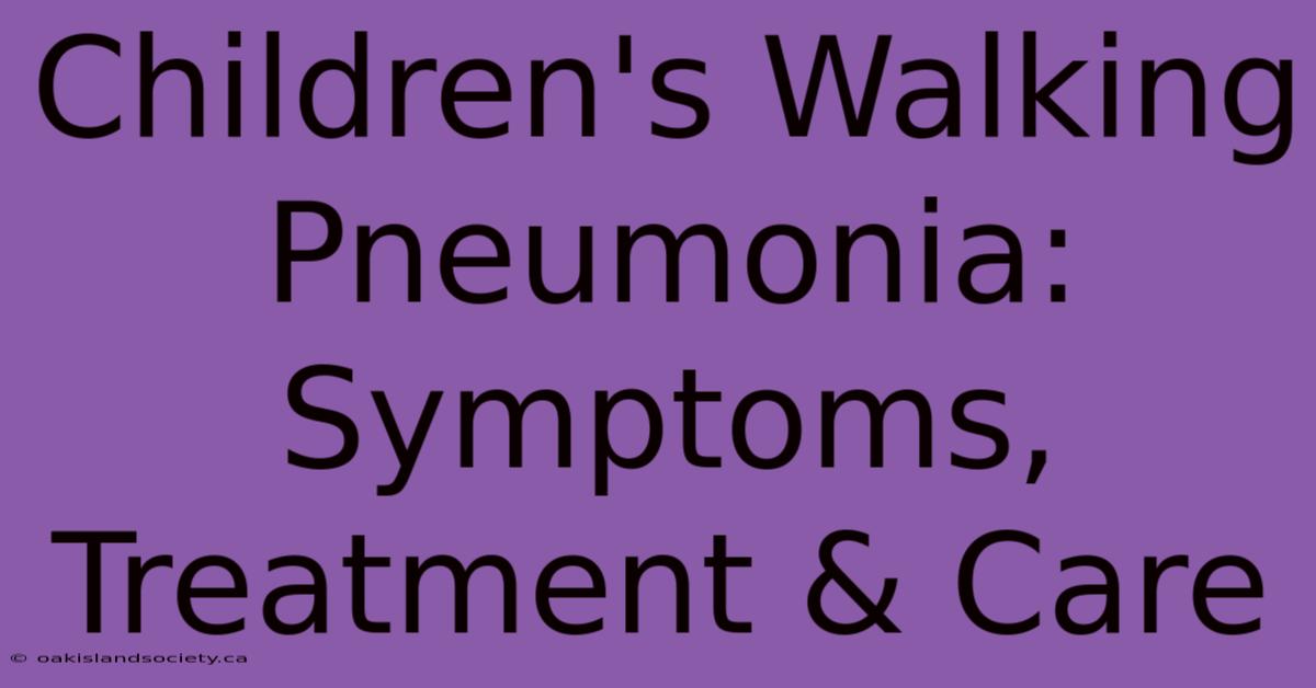 Children's Walking Pneumonia: Symptoms, Treatment & Care 