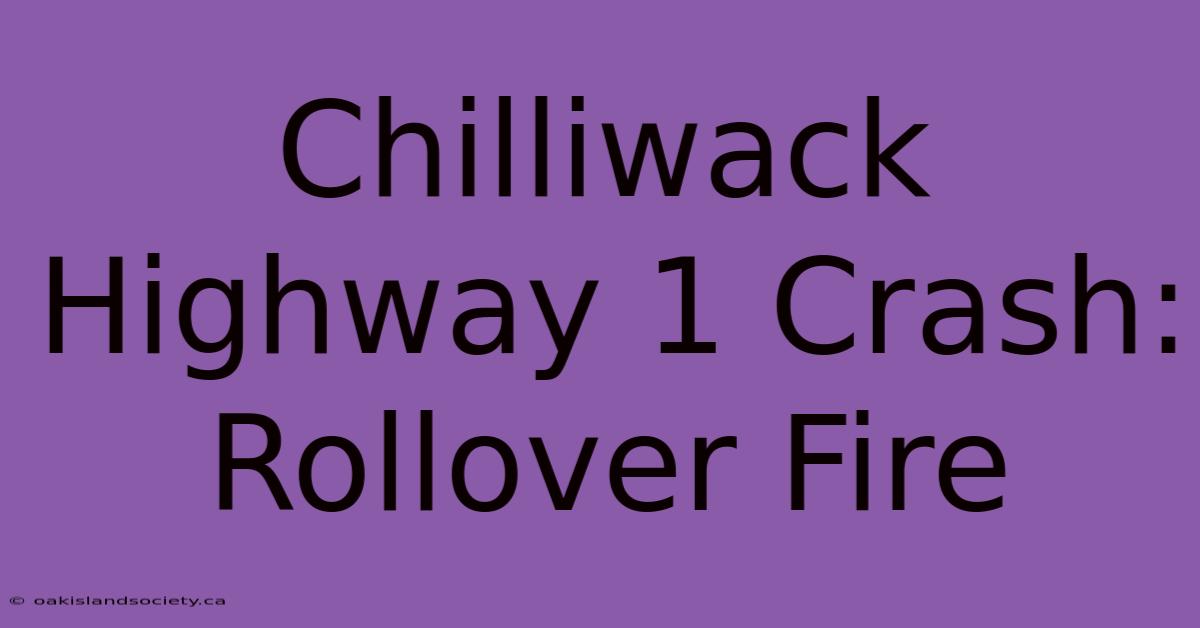 Chilliwack Highway 1 Crash: Rollover Fire