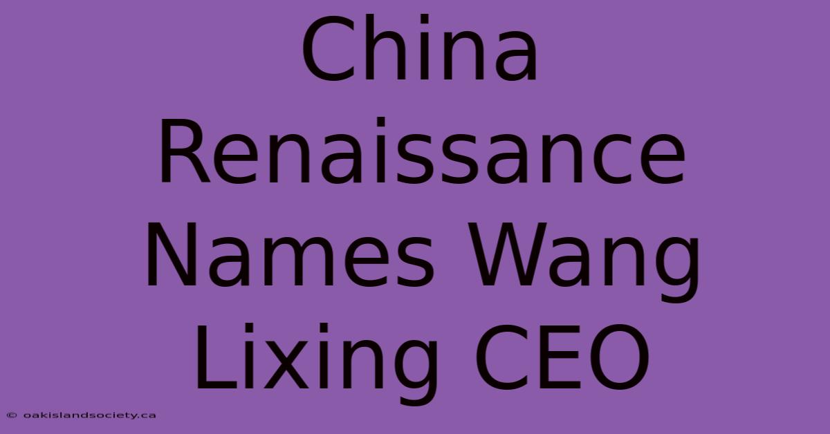 China Renaissance Names Wang Lixing CEO