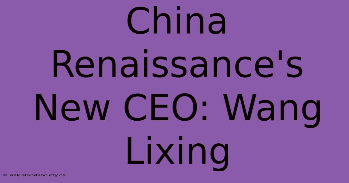 China Renaissance's New CEO: Wang Lixing