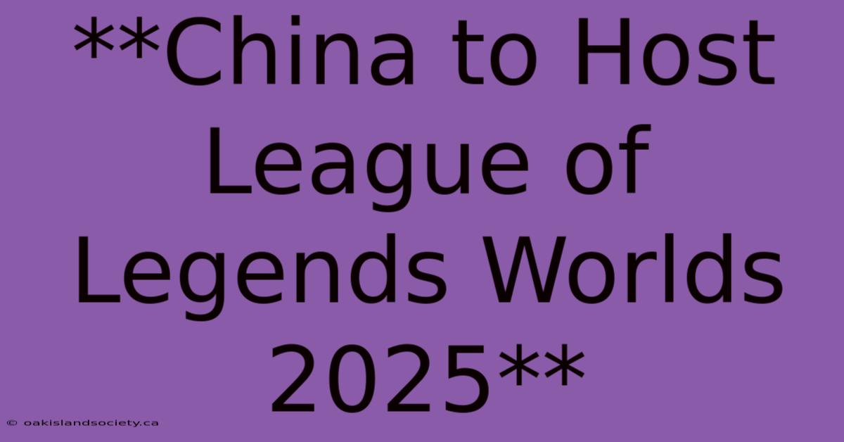 **China To Host League Of Legends Worlds 2025**