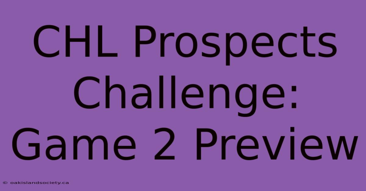 CHL Prospects Challenge: Game 2 Preview