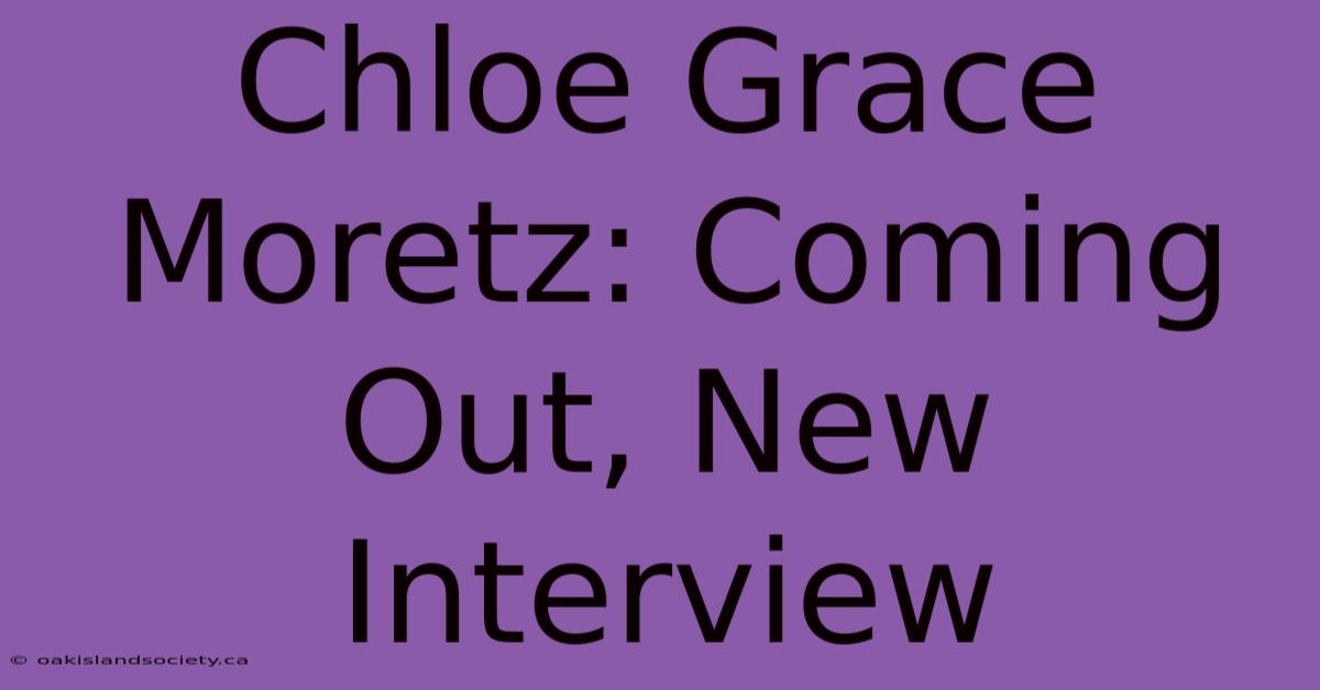 Chloe Grace Moretz: Coming Out, New Interview