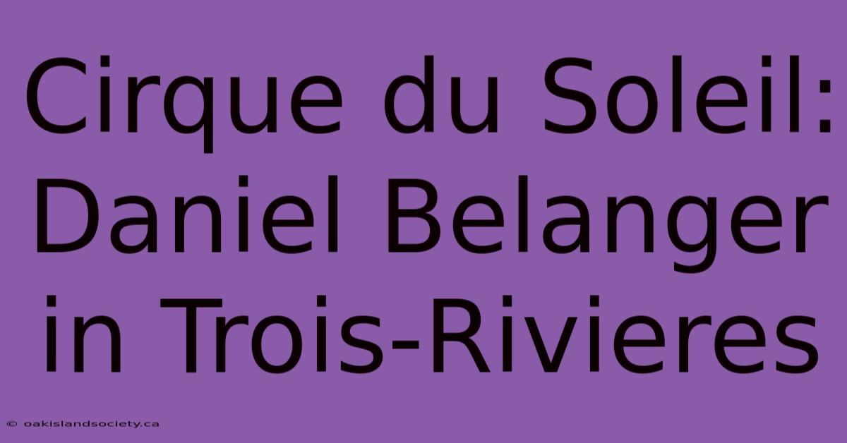 Cirque Du Soleil: Daniel Belanger In Trois-Rivieres