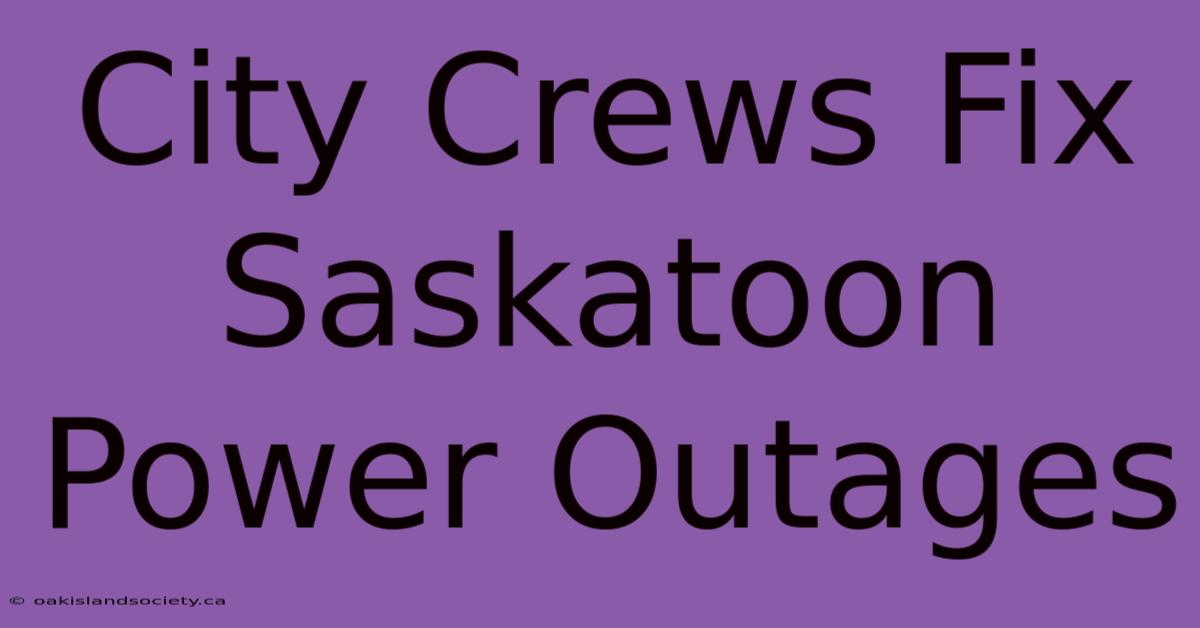 City Crews Fix Saskatoon Power Outages