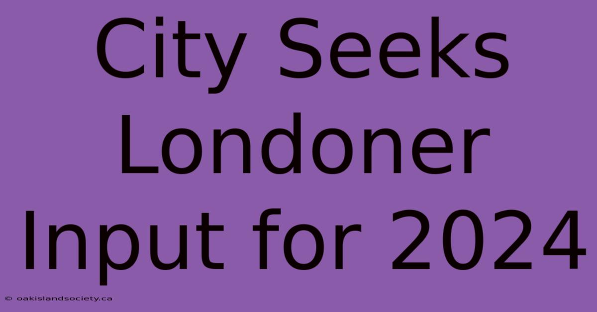 City Seeks Londoner Input For 2024