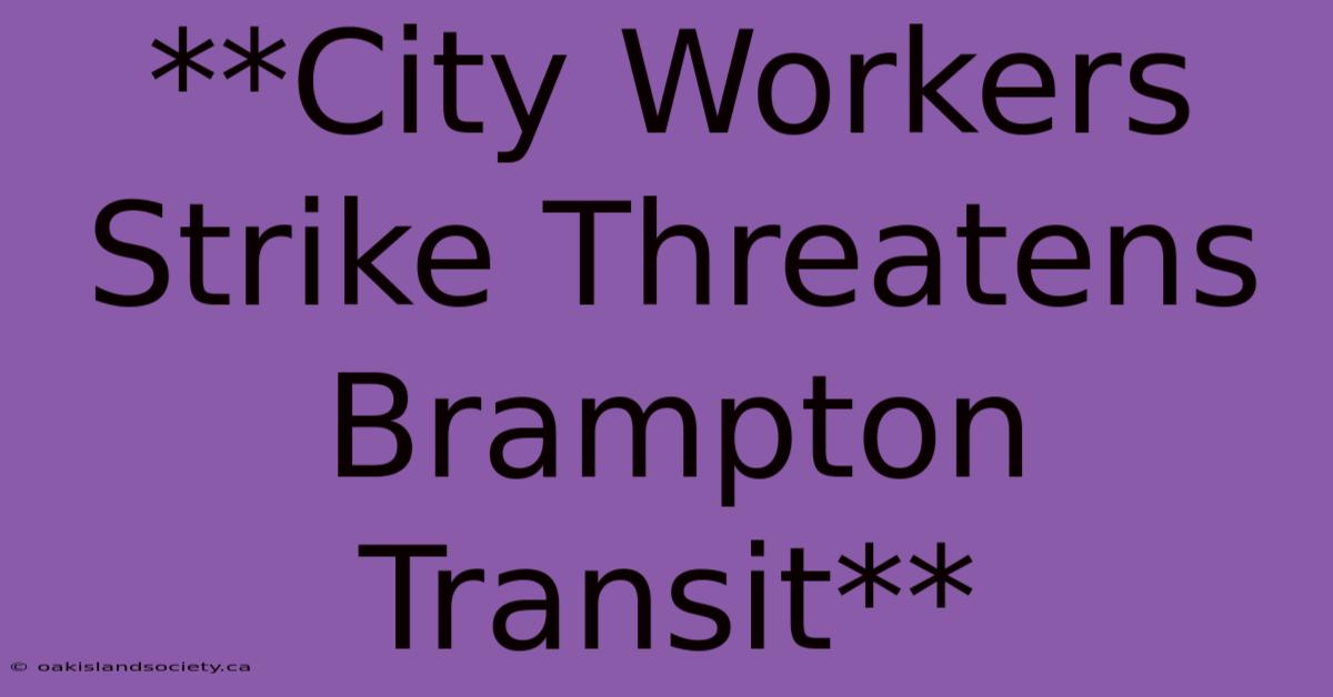 **City Workers Strike Threatens Brampton Transit**